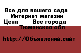 Все для вашего сада!!!!Интернет магазин › Цена ­ 1 - Все города  »    . Тюменская обл.